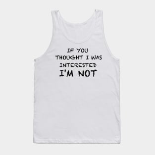 If you thought I was interested I'm not text Tank Top